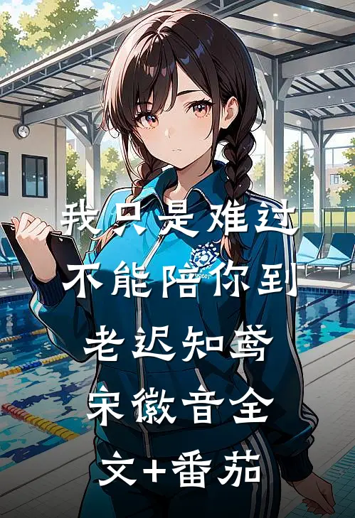 我只是难过不能陪你到老迟知鸢宋徽音全文+番茄