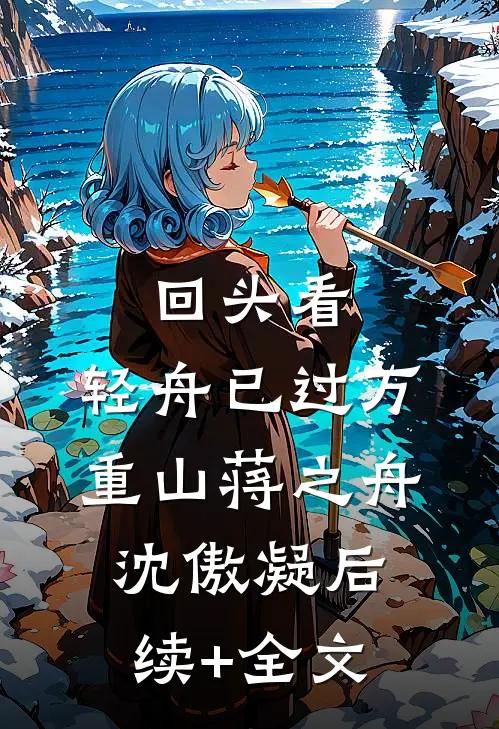 回头看，轻舟已过万重山蒋之舟沈傲凝后续+全文