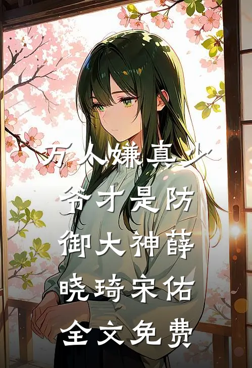 万人嫌真少爷才是防御大神薛晓琦宋佑全文免费