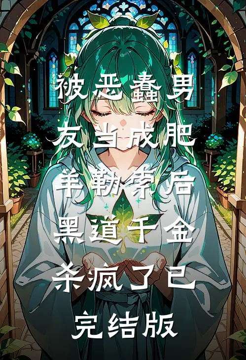 被恶蠢男友当成肥羊勒索后，黑道千金杀疯了已完结版