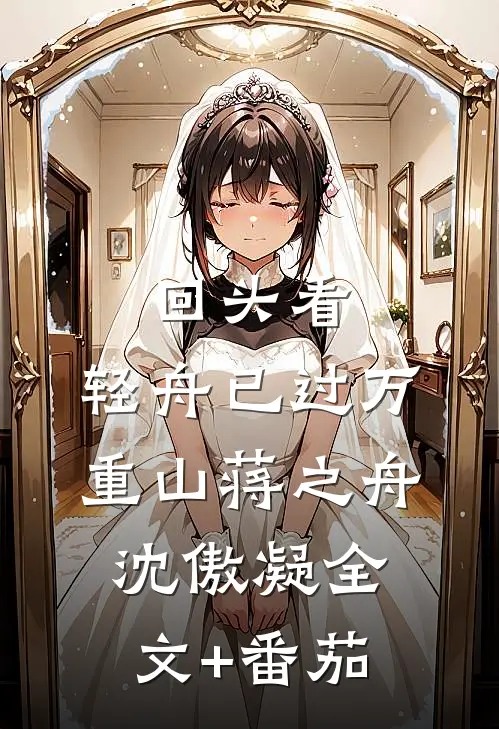 回头看，轻舟已过万重山蒋之舟沈傲凝全文+番茄