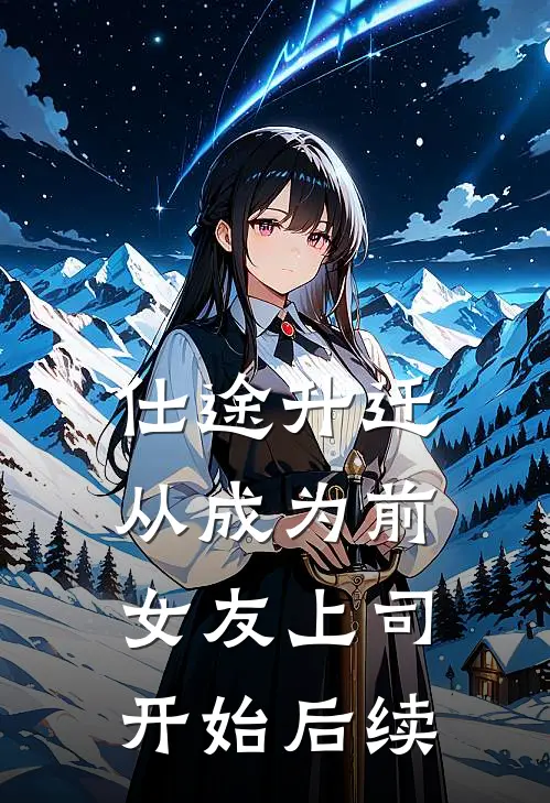仕途升迁：从成为前女友上司开始后续