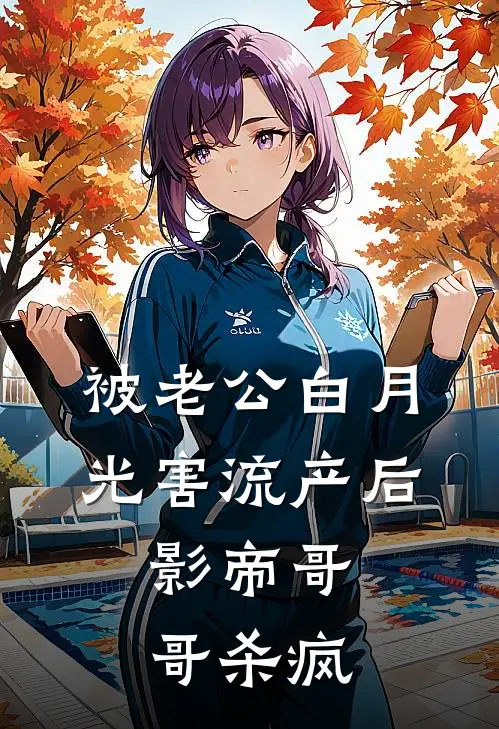 被老公白月光害流产后，影帝哥哥杀疯