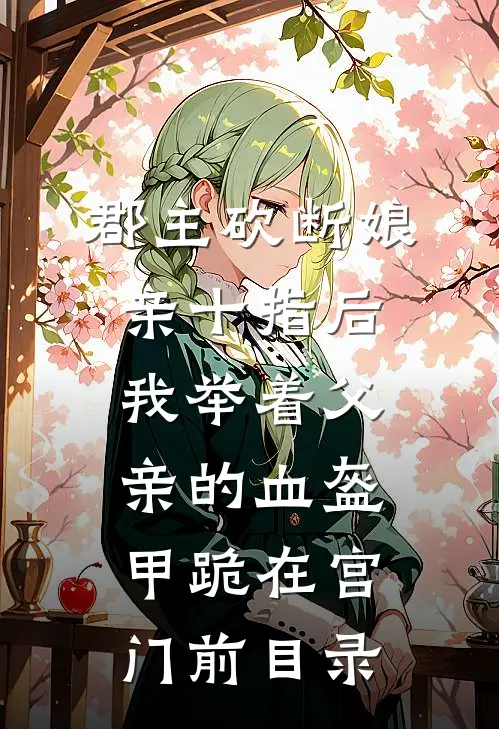 郡主砍断娘亲十指后，我举着父亲的血盔甲跪在宫门前目录