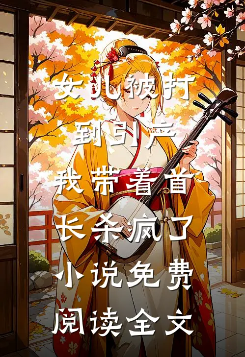 女儿被打到引产，我带着首长杀疯了小说免费阅读全文