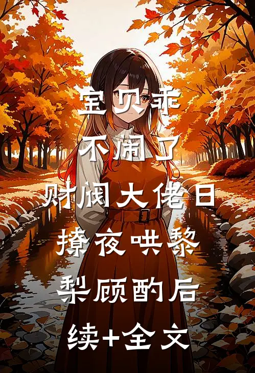 宝贝乖不闹了，财阀大佬日撩夜哄黎梨顾酌后续+全文