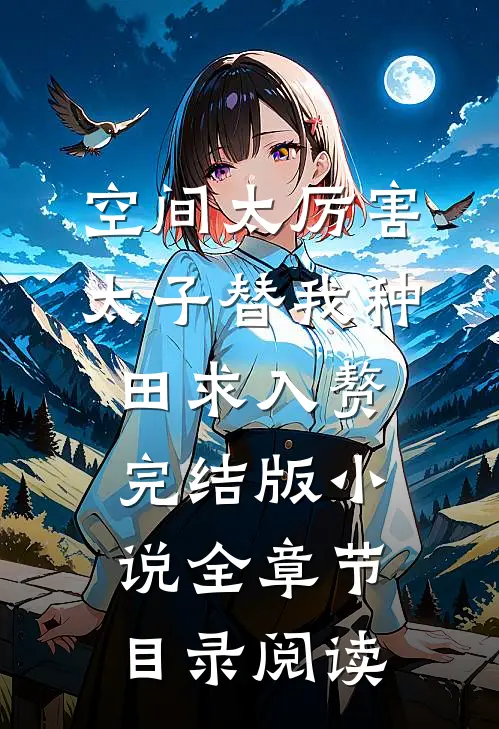 空间太厉害，太子替我种田求入赘完结版小说全章节目录阅读