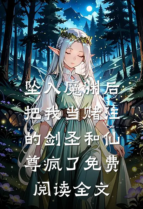 坠入魔渊后，把我当赌注的剑圣和仙尊疯了免费阅读全文