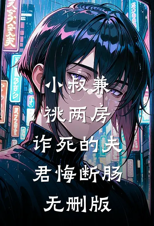 小叔兼祧两房，诈死的夫君悔断肠无删版