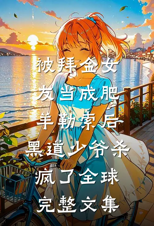 被拜金女友当成肥羊勒索后，黑道少爷杀疯了全球完整文集