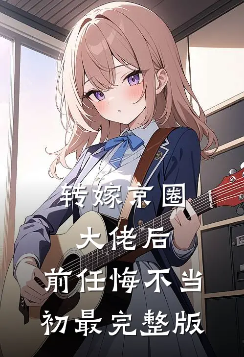 转嫁京圈大佬后，前任悔不当初最完整版