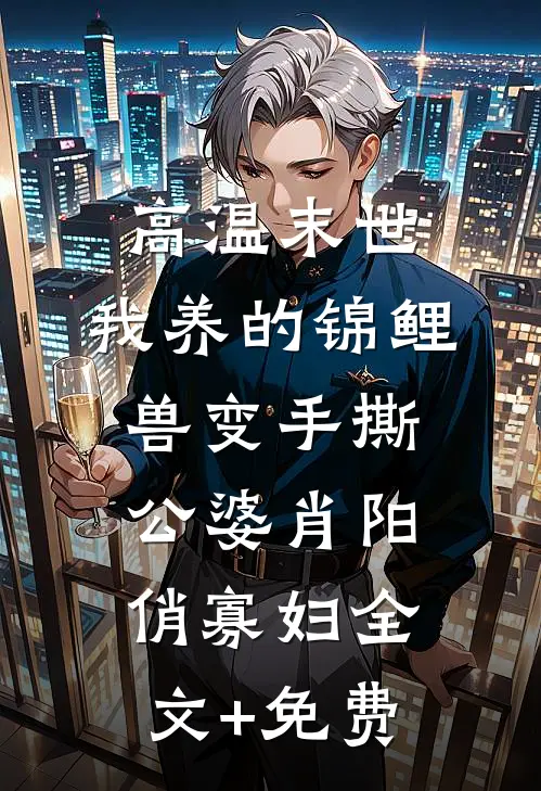 高温末世，我养的锦鲤兽变手撕公婆肖阳俏寡妇全文+免费