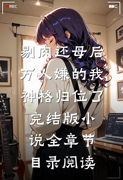 剔肉还母后，万人嫌的我神格归位了完结版小说全章节目录阅读