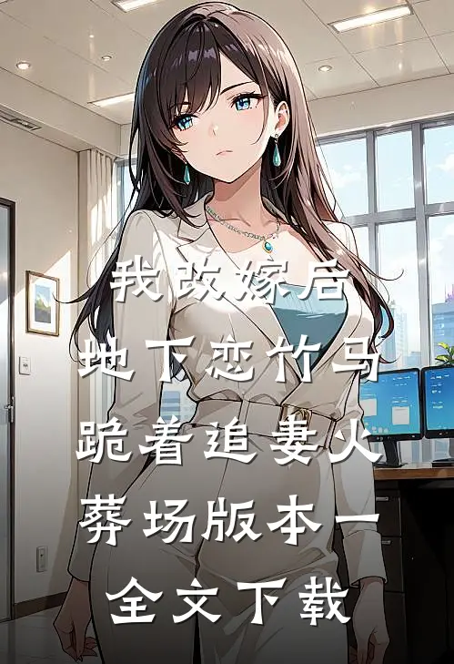 我改嫁后，地下恋竹马跪着追妻火葬场版本一全文下载