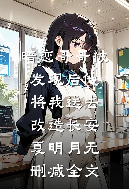 暗恋哥哥被发现后他将我送去改造长安夏明月无删减全文