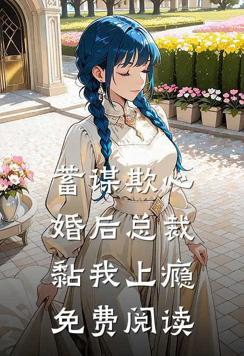 蓄谋欺心，婚后总裁黏我上瘾免费阅读