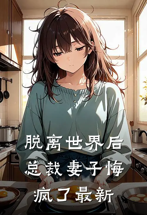 脱离世界后，总裁妻子悔疯了最新