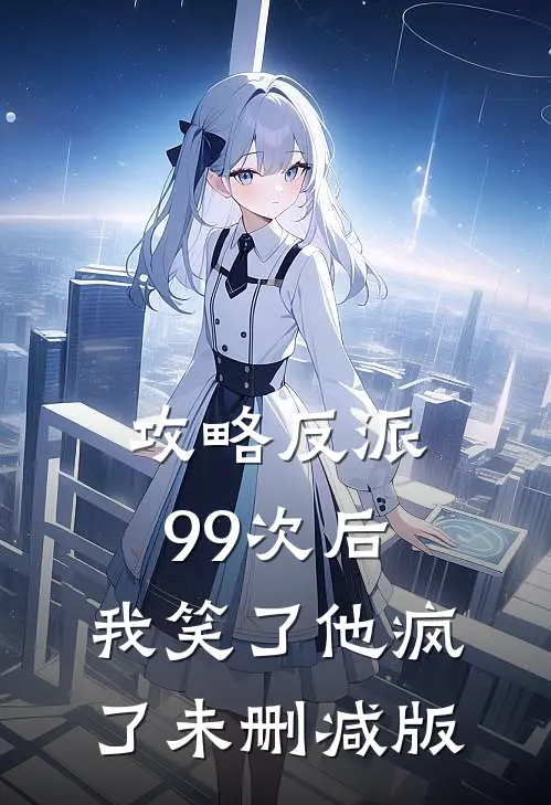 攻略反派99次后，我笑了他疯了未删减版