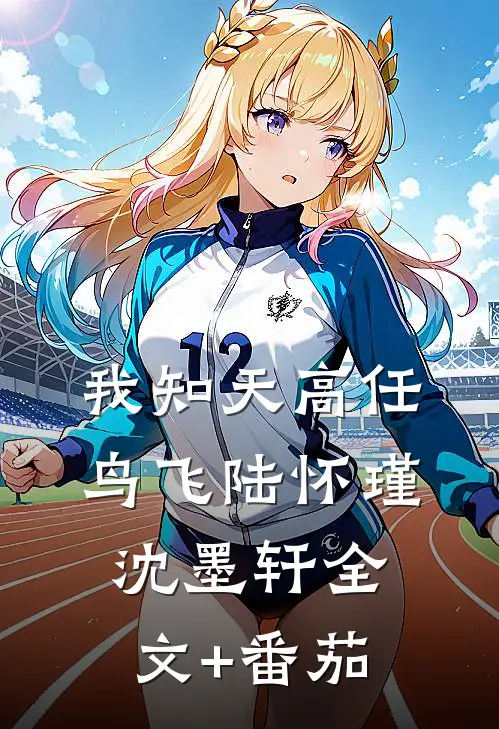我知天高任鸟飞陆怀瑾沈墨轩全文+番茄