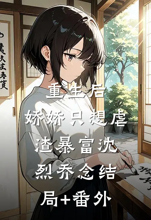 重生后，娇娇只想虐渣暴富沈烈乔念结局+番外