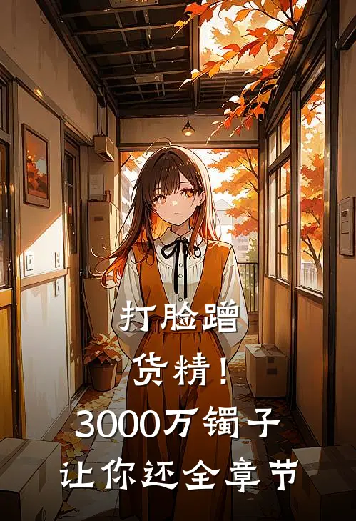 打脸蹭货精！3000万镯子让你还全章节