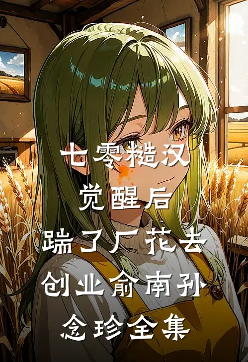 七零糙汉觉醒后，踹了厂花去创业俞南孙念珍全集