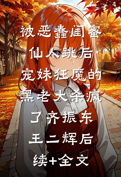 被恶蠢闺蜜仙人跳后，宠妹狂魔的黑老大杀疯了齐振东王二辉后续+全文