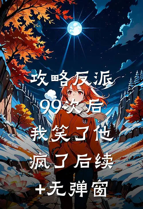 攻略反派99次后，我笑了他疯了后续+无弹窗