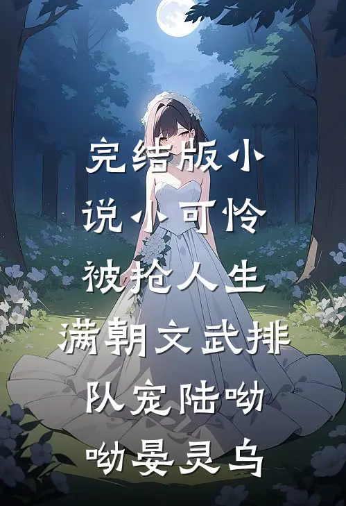 完结版小说小可怜被抢人生，满朝文武排队宠陆呦呦晏灵乌