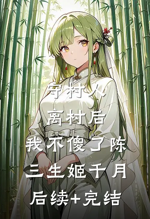 守村人离村后，我不傻了陈三生姬千月后续+完结