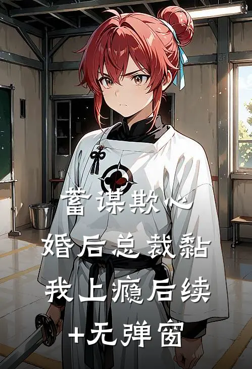 蓄谋欺心，婚后总裁黏我上瘾后续+无弹窗