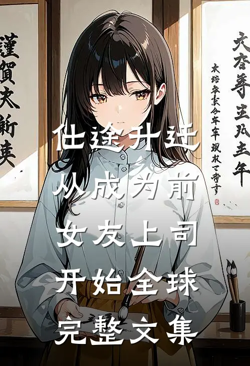 仕途升迁：从成为前女友上司开始全球完整文集