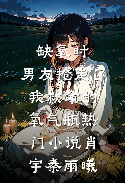 缺氧时，男友抢走了我救命的氧气瓶热门小说肖宇秦雨曦