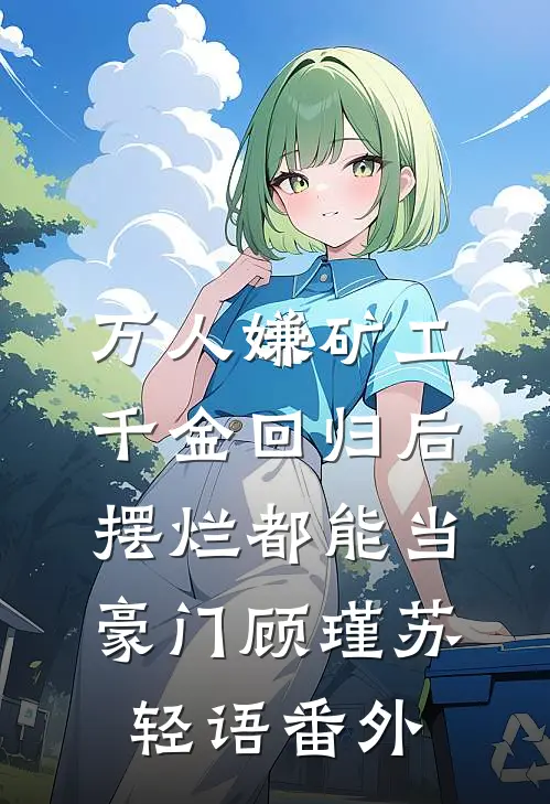 万人嫌矿工千金回归后，摆烂都能当豪门顾瑾苏轻语番外