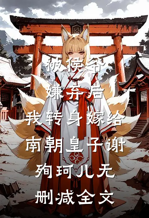 被侯爷嫌弃后，我转身嫁给南朝皇子谢殉珂儿无删减全文
