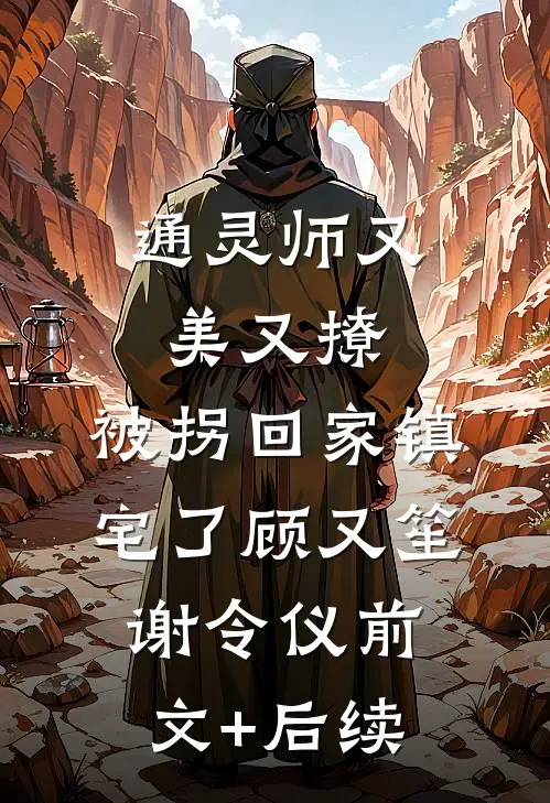 通灵师又美又撩，被拐回家镇宅了顾又笙谢令仪前文+后续