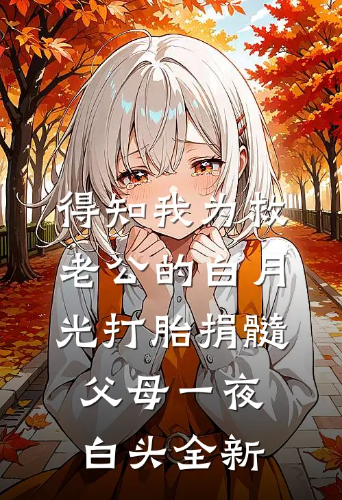得知我为救老公的白月光打胎捐髓，父母一夜白头全新
