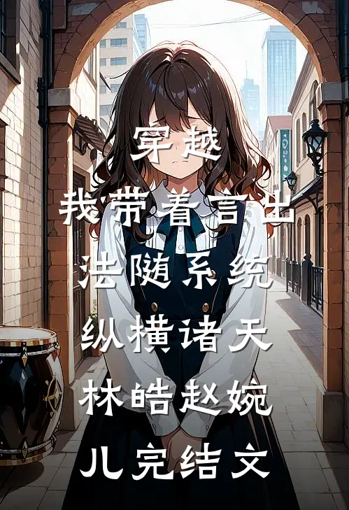 穿越：我带着言出法随系统纵横诸天林皓赵婉儿完结文