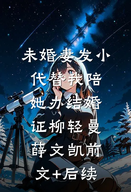 未婚妻发小代替我陪她办结婚证柳轻曼薛文凯前文+后续