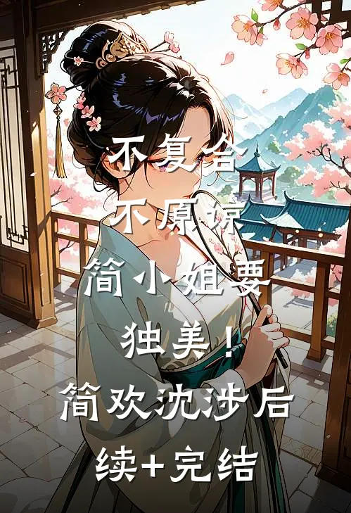 不复合，不原谅，简小姐要独美！简欢沈涉后续+完结
