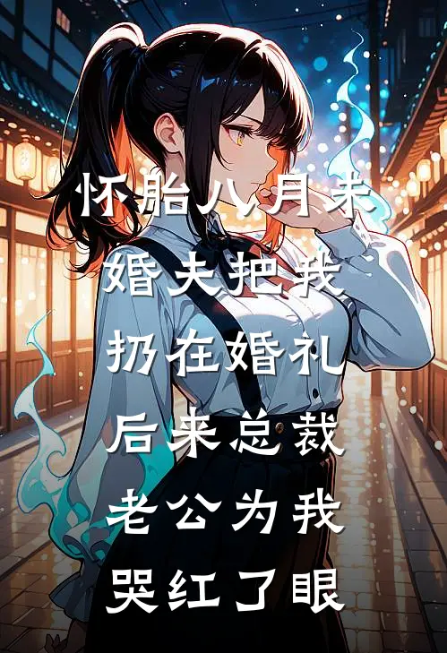 怀胎八月未婚夫把我扔在婚礼，后来总裁老公为我哭红了眼