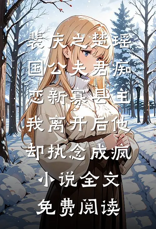 裴庆之楚瑶国公夫君痴恋新寡县主，我离开后他却执念成疯小说全文免费阅读