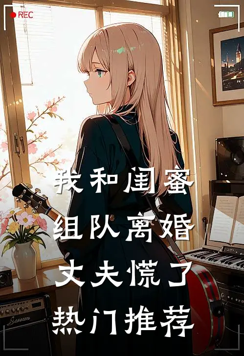 我和闺蜜组队离婚，丈夫慌了热门推荐