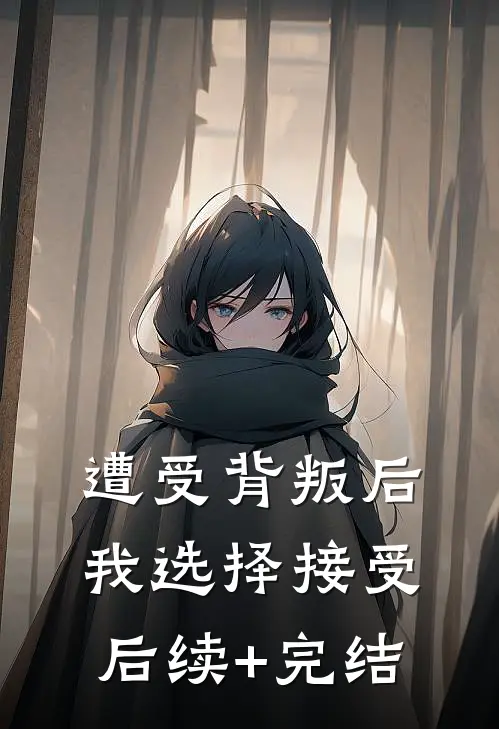 遭受背叛后我选择接受后续+完结