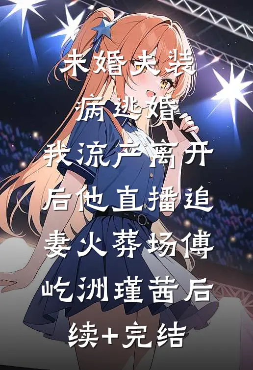未婚夫装病逃婚，我流产离开后他直播追妻火葬场傅屹洲瑾茜后续+完结