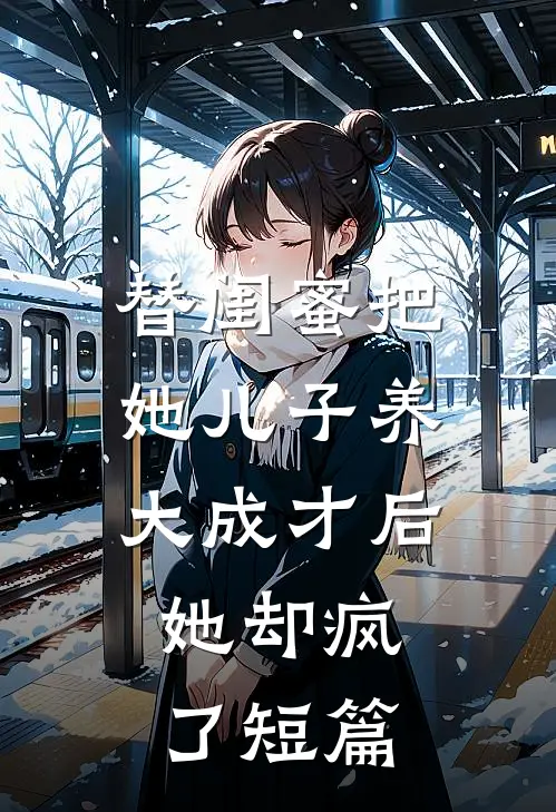 替闺蜜把她儿子养大成才后，她却疯了短篇