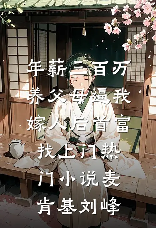 年薪三百万，养父母逼我嫁人后首富找上门热门小说麦肯基刘峰