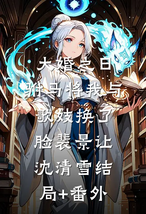 大婚之日，驸马将我与歌妓换了脸裴景让沈清雪结局+番外