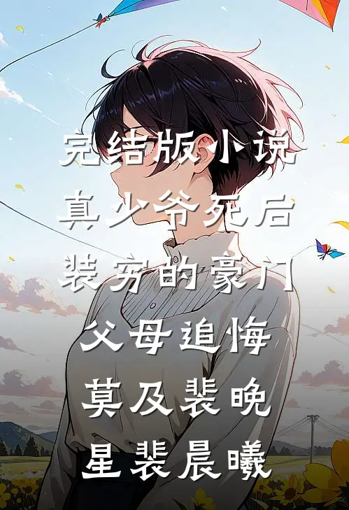 完结版小说真少爷死后，装穷的豪门父母追悔莫及裴晚星裴晨曦