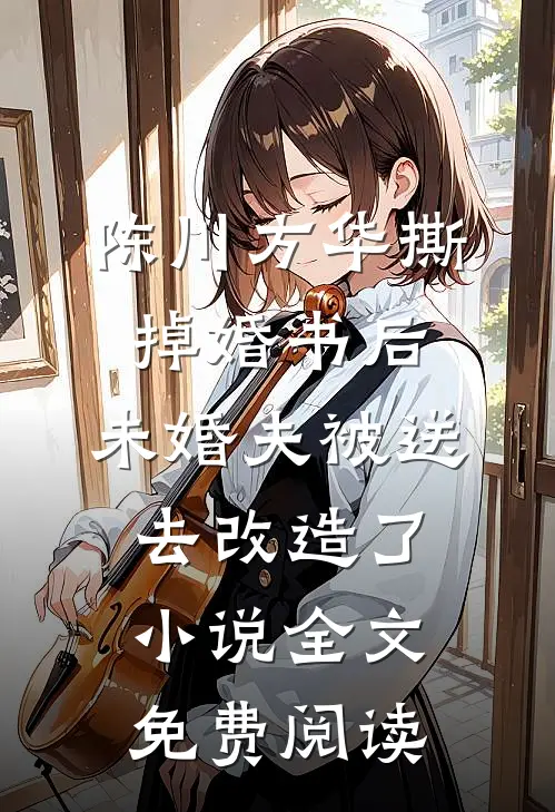 陈川方华撕掉婚书后，未婚夫被送去改造了小说全文免费阅读